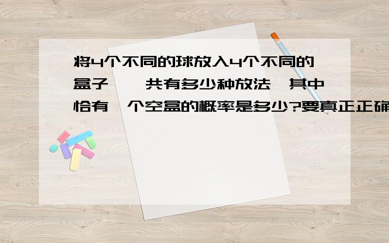 将4个不同的球放入4个不同的盒子,一共有多少种放法,其中恰有一个空盒的概率是多少?要真正正确的答案,上面几个都是错了,答案就没这个选项