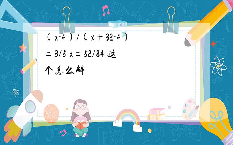 (x-4)/(x+32-4)=3/5 x=52/84 这个怎么解