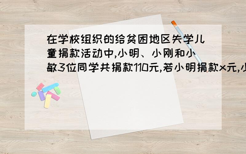 在学校组织的给贫困地区失学儿童捐款活动中,小明、小刚和小敏3位同学共捐款110元,若小明捐款x元,小刚捐款是小明的两倍,小敏捐款是小刚的1.25倍,则小刚捐款多少