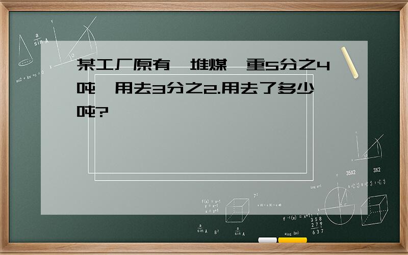 某工厂原有一堆煤,重5分之4吨,用去3分之2.用去了多少吨?