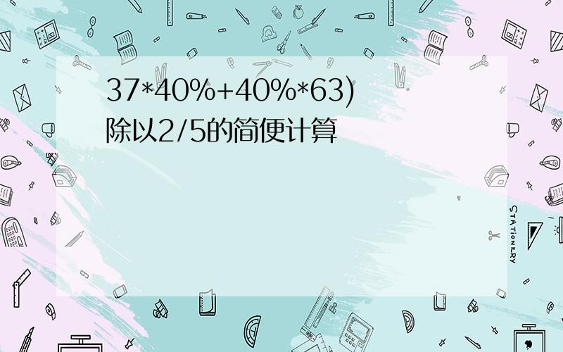 37*40%+40%*63)除以2/5的简便计算