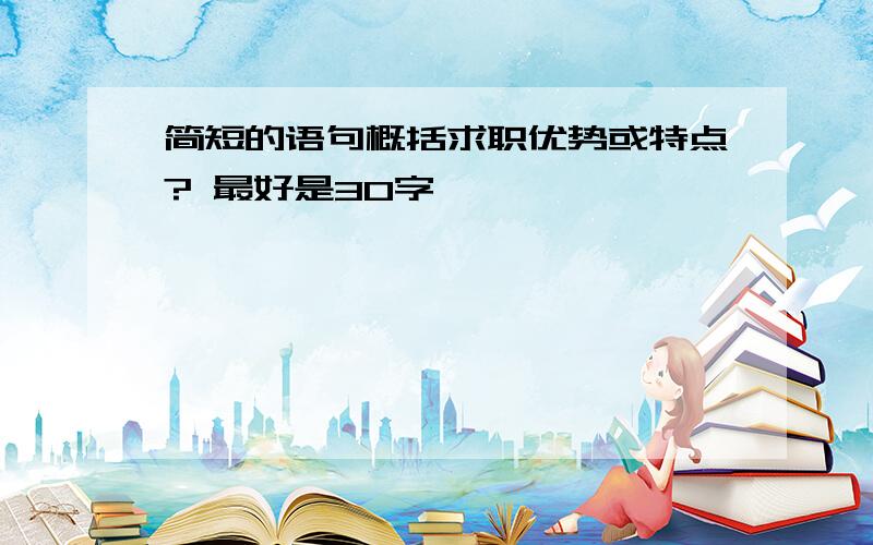 简短的语句概括求职优势或特点? 最好是30字