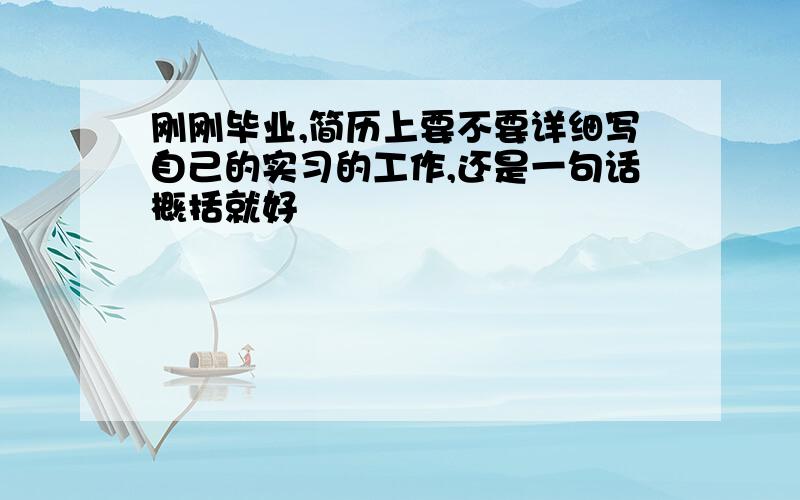 刚刚毕业,简历上要不要详细写自己的实习的工作,还是一句话概括就好