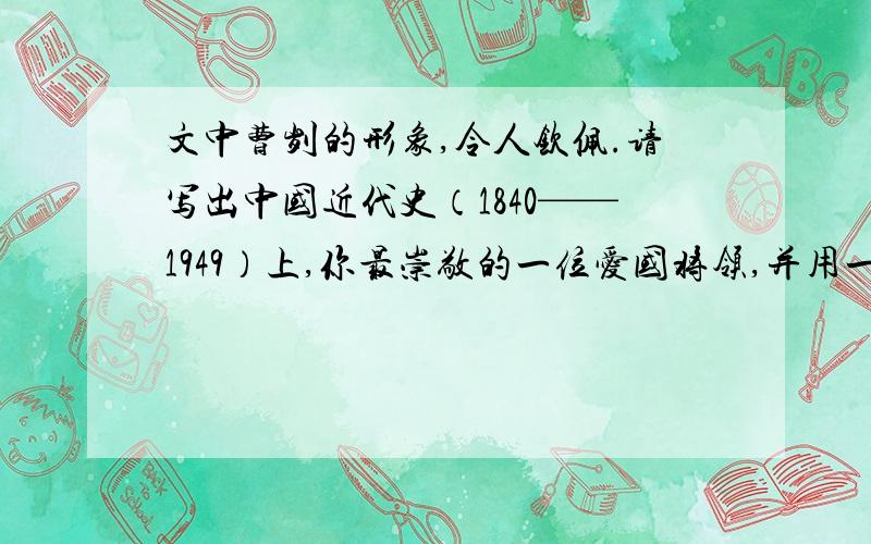 文中曹刿的形象,令人钦佩.请写出中国近代史（1840——1949）上,你最崇敬的一位爱国将领,并用一句话加