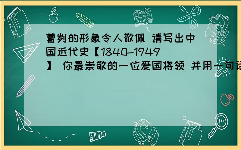 曹刿的形象令人敬佩 请写出中国近代史【1840-1949】 你最崇敬的一位爱国将领 并用一句话加以评价