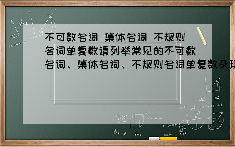 不可数名词 集体名词 不规则名词单复数请列举常见的不可数名词、集体名词、不规则名词单复数及现在分词、过去分词要双写的单词 越多越好有什么规律吗?