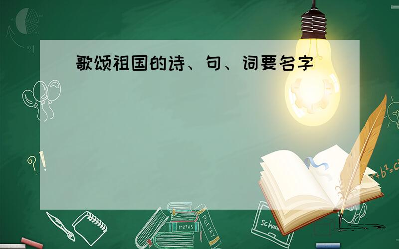 歌颂祖国的诗、句、词要名字