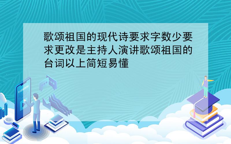 歌颂祖国的现代诗要求字数少要求更改是主持人演讲歌颂祖国的台词以上简短易懂