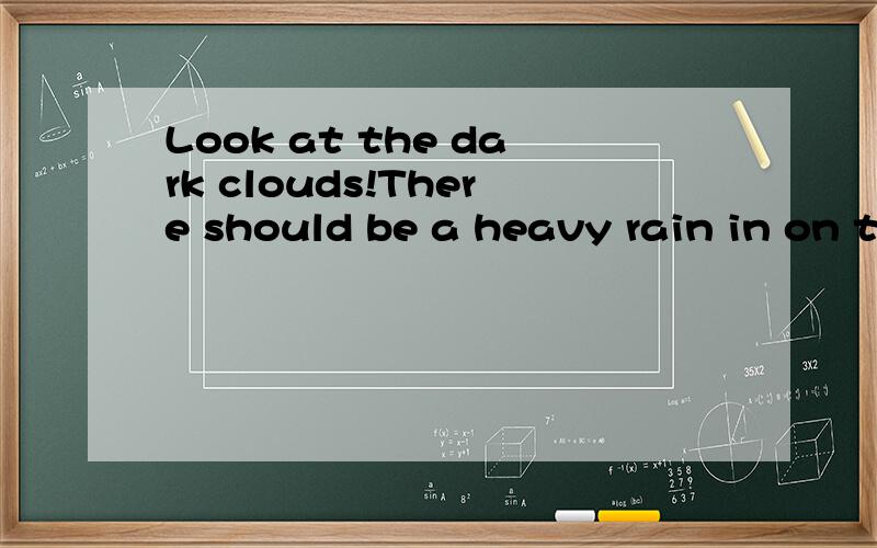 Look at the dark clouds!There should be a heavy rain in on time.Look at the dark clouds!There____ be a heavy rain in on time.A.shall B.can C.need D.should为什么选D.那A为什么不选?