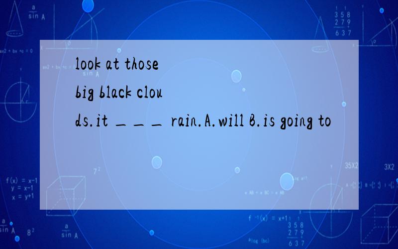 look at those big black clouds.it ___ rain.A.will B.is going to