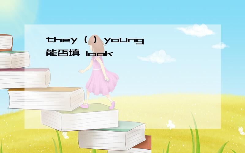 they ( ) young能否填 look