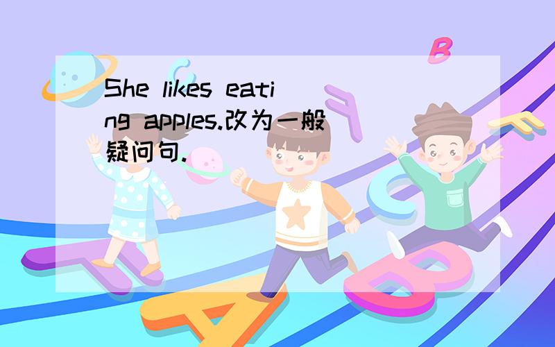 She likes eating apples.改为一般疑问句.