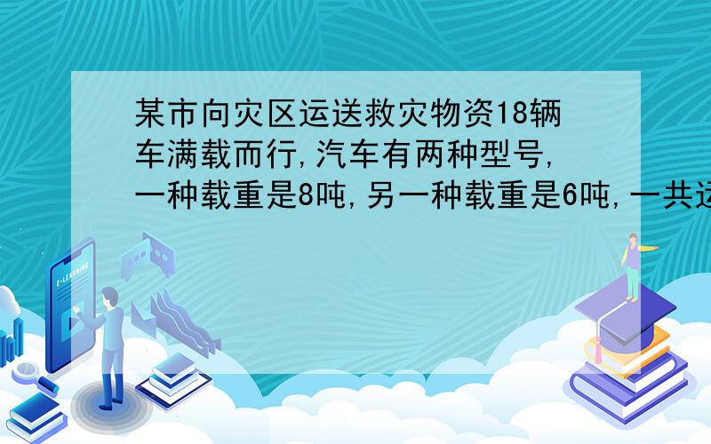 某市向灾区运送救灾物资18辆车满载而行,汽车有两种型号,一种载重是8吨,另一种载重是6吨,一共运物资134吨