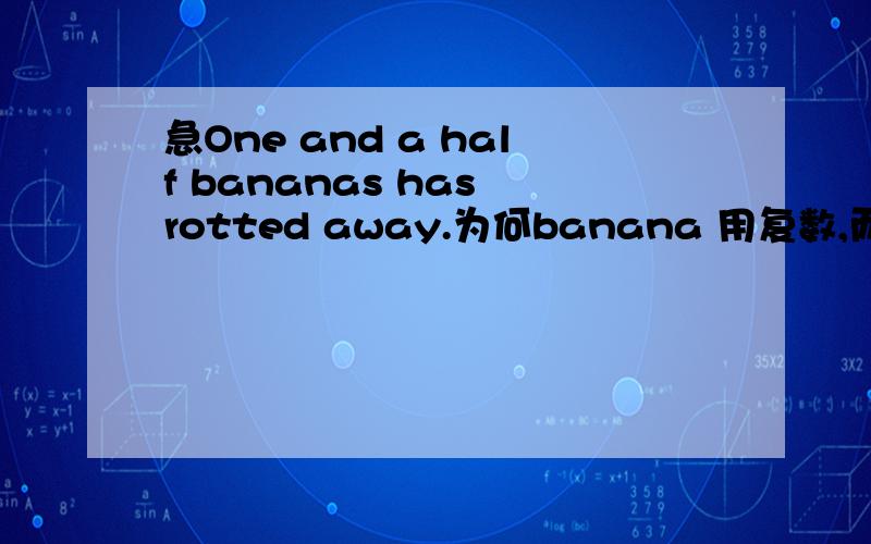 急One and a half bananas has rotted away.为何banana 用复数,而后面用has