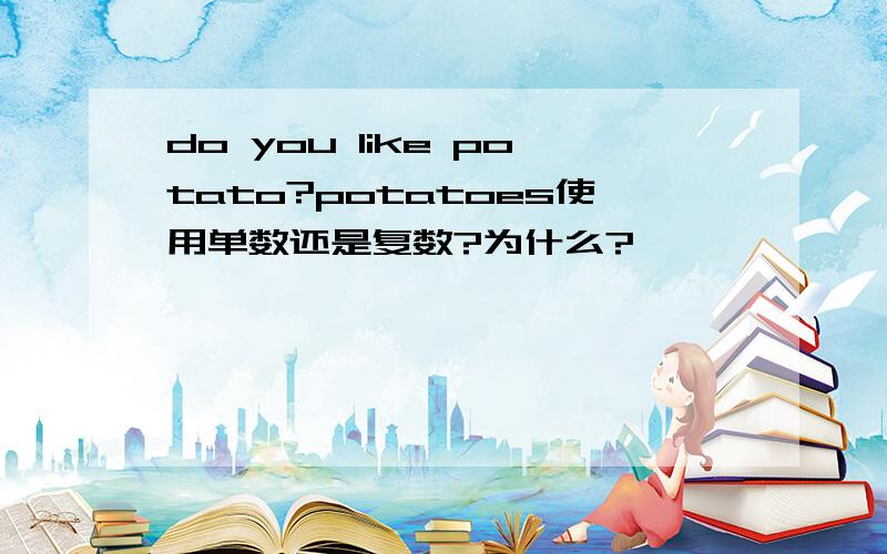 do you like potato?potatoes使用单数还是复数?为什么?