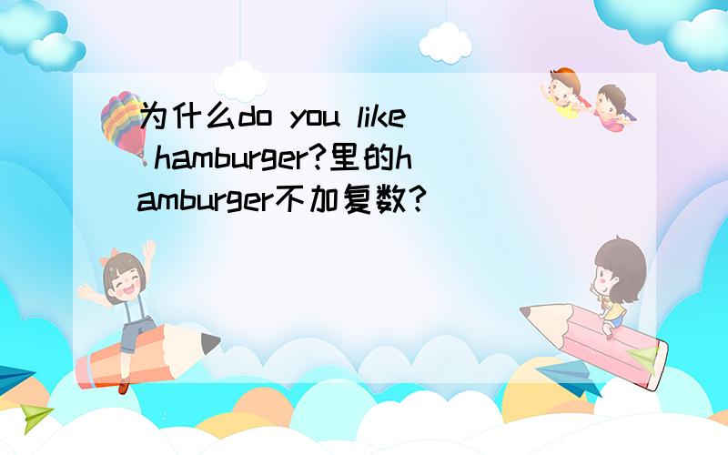 为什么do you like hamburger?里的hamburger不加复数?