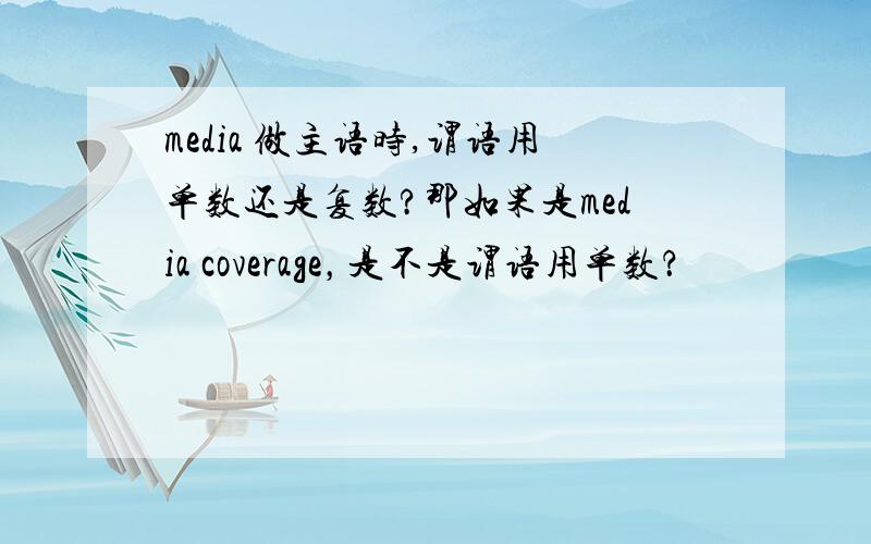 media 做主语时,谓语用单数还是复数?那如果是media coverage，是不是谓语用单数？