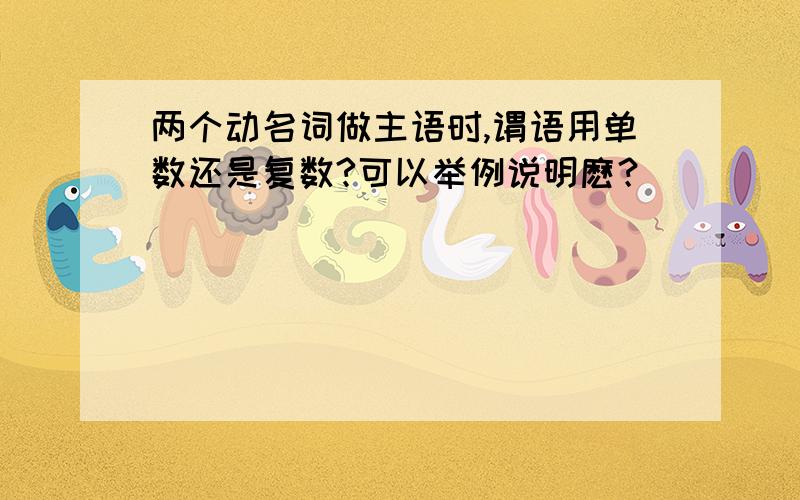 两个动名词做主语时,谓语用单数还是复数?可以举例说明麽？