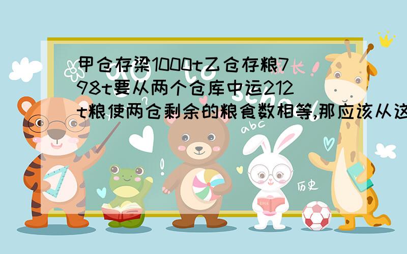 甲仓存梁1000t乙仓存粮798t要从两个仓库中运212t粮使两仓剩余的粮食数相等,那应该从这两个粮仓个运出多少