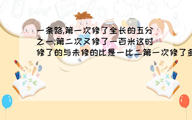 一条路,第一次修了全长的五分之一,第二次又修了一百米这时修了的与未修的比是一比二第一次修了多少米?