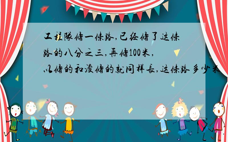 工程队修一条路,已经修了这条路的八分之三,再修100米,以修的和没修的就同样长,这条路多少米