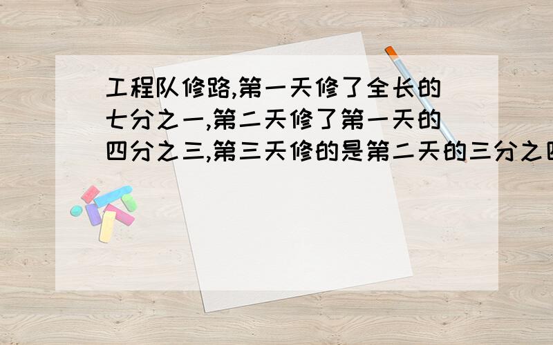 工程队修路,第一天修了全长的七分之一,第二天修了第一天的四分之三,第三天修的是第二天的三分之四倍.第三天修了全长的几分之几?