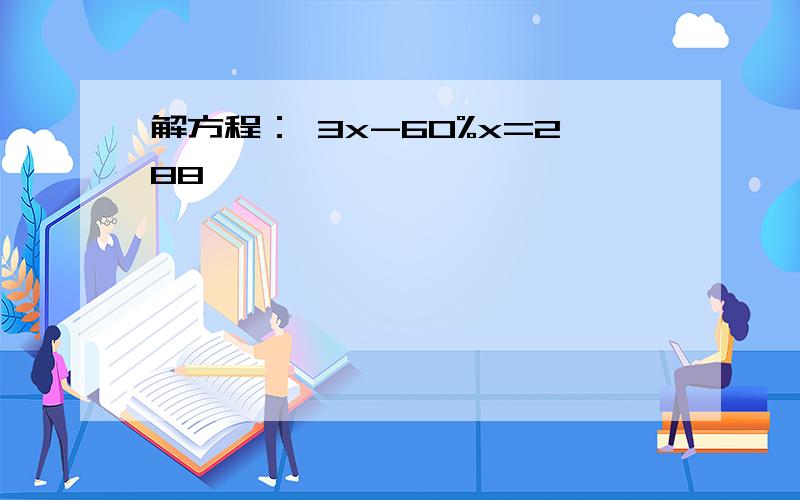 解方程： 3x-60%x=288