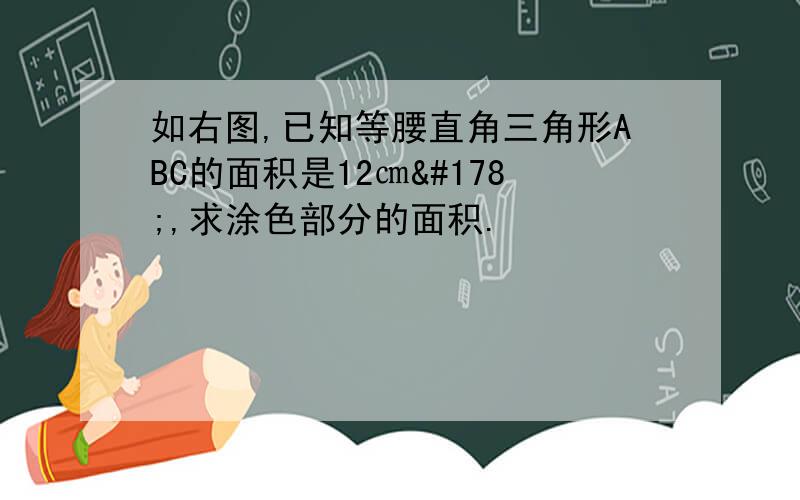 如右图,已知等腰直角三角形ABC的面积是12㎝²,求涂色部分的面积.