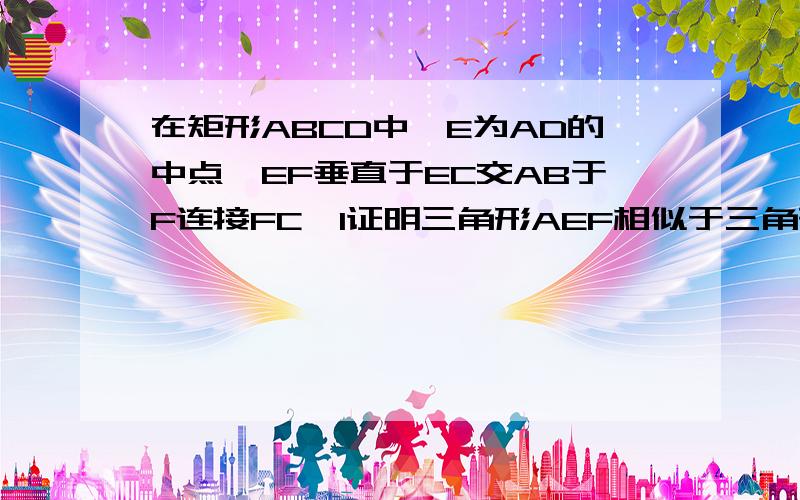 在矩形ABCD中,E为AD的中点,EF垂直于EC交AB于F连接FC,1证明三角形AEF相似于三角形ECF2设AF/BF=K,是否存在这样的K值,使得△AEF与△BCF相似?请说明理由.