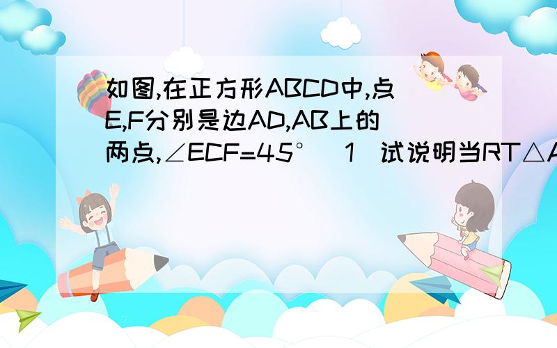 如图,在正方形ABCD中,点E,F分别是边AD,AB上的两点,∠ECF=45°（1）试说明当RT△AEF是一个轴对称图形时,△CEF是一个等腰三角形（2）若AB=4,当AE：AF=4:3时,求S△EFC.（3）若AB=4,当S梯形AECD是S□ABCD的8分