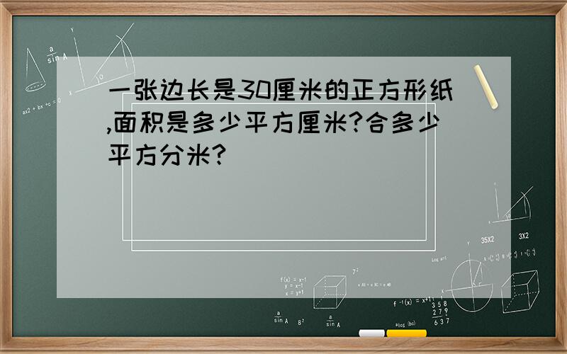 一张边长是30厘米的正方形纸,面积是多少平方厘米?合多少平方分米?