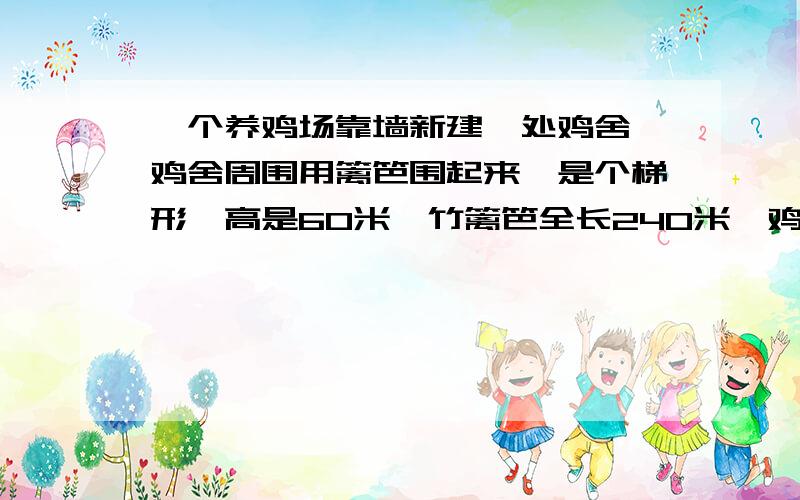 一个养鸡场靠墙新建一处鸡舍,鸡舍周围用篱笆围起来,是个梯形,高是60米,竹篱笆全长240米,鸡舍的面积是