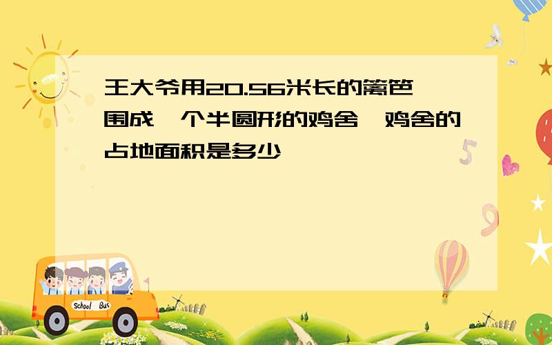 王大爷用20.56米长的篱笆围成一个半圆形的鸡舍,鸡舍的占地面积是多少