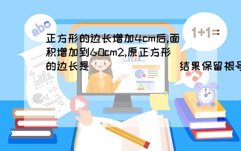 正方形的边长增加4cm后,面积增加到60cm2,原正方形的边长是_______(结果保留根号)60cm2