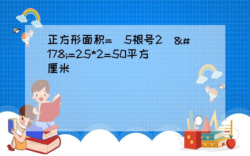 正方形面积=（5根号2)²=25*2=50平方厘米