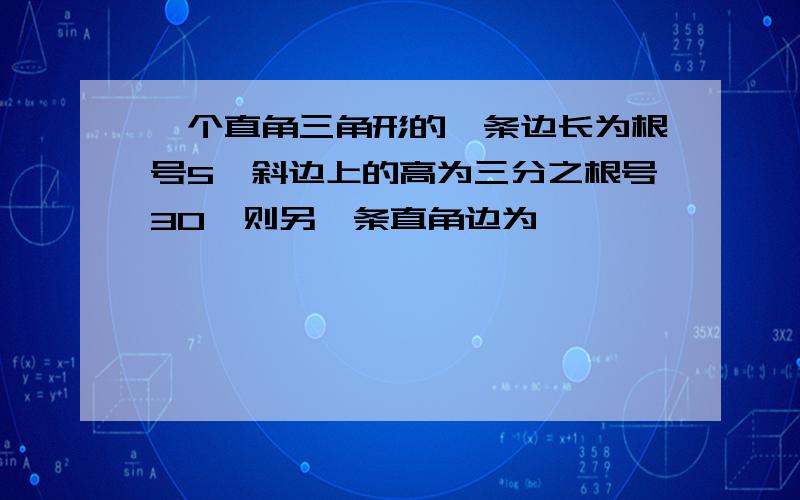 一个直角三角形的一条边长为根号5,斜边上的高为三分之根号30,则另一条直角边为