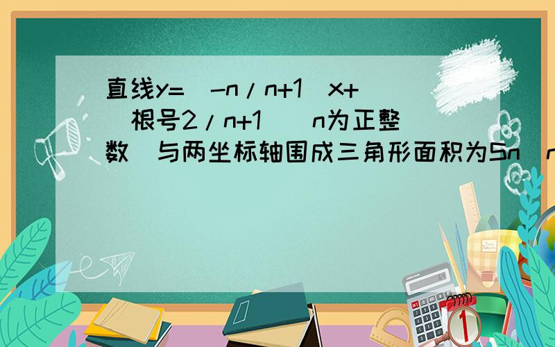 直线y=(-n/n+1)x+(根号2/n+1)（n为正整数）与两坐标轴围成三角形面积为Sn（n=1,2……2007）,则 S1+S2+S1+S2+S3+……+S2012=?我想问的是以下这种方法哪里错了：与y轴交点：根号2/（n+1）；与X轴交点：根