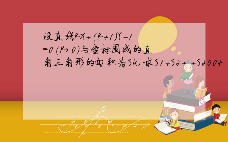 设直线KX+(K+1)Y-1=0(K>0)与坐标围成的直角三角形的面积为Sk,求S1+S2+ +S2004