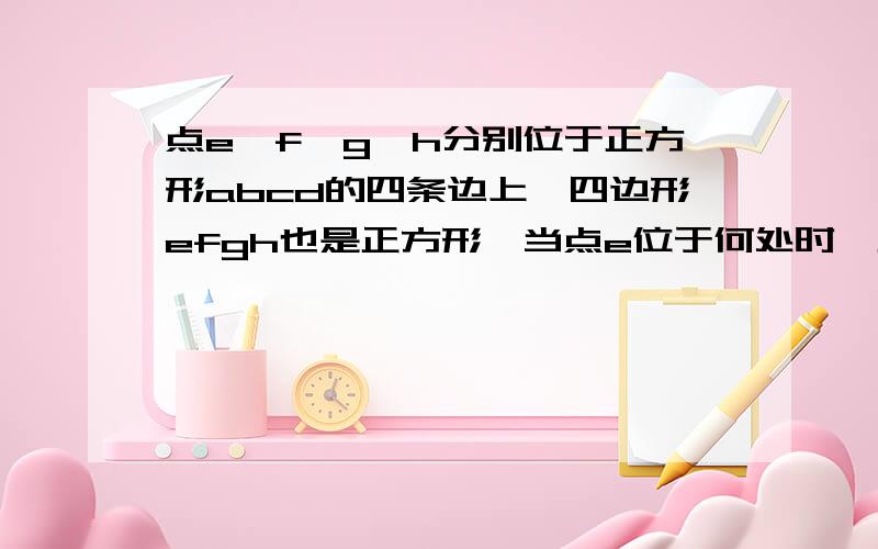 点e,f,g,h分别位于正方形abcd的四条边上,四边形efgh也是正方形,当点e位于何处时,正方形efgh面积最小用二次函数解答