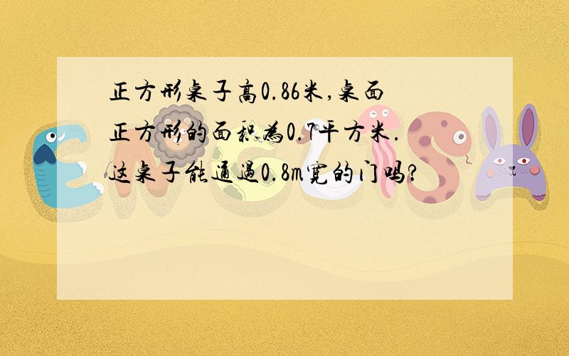 正方形桌子高0.86米,桌面正方形的面积为0.7平方米.这桌子能通过0.8m宽的门吗?