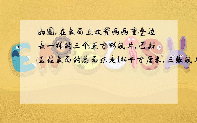 如图,在桌面上放置两两重叠边长一样的三个正方形纸片,已知盖住桌面的总面积是144平方厘米,三张纸片共同重叠部分的面积是42平方厘米,途中阴影部分的面积是72平方厘米.求正方形的边长.