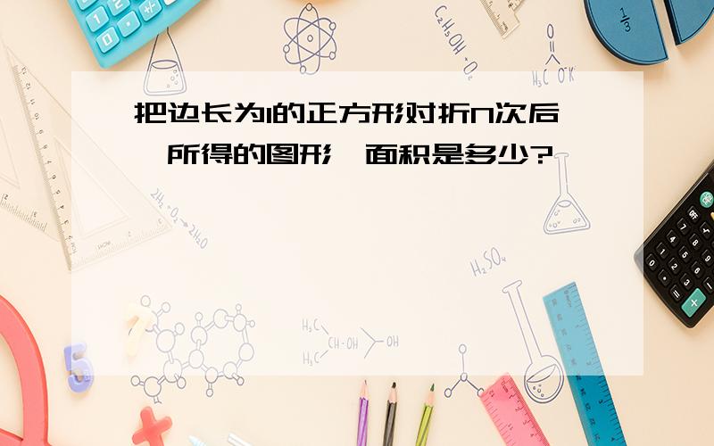 把边长为1的正方形对折N次后,所得的图形,面积是多少?