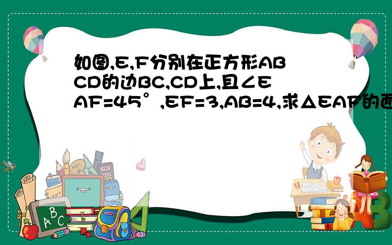 如图,E,F分别在正方形ABCD的边BC,CD上,且∠EAF=45°,EF=3,AB=4,求△EAF的面积