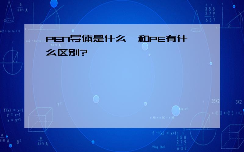 PEN导体是什么,和PE有什么区别?