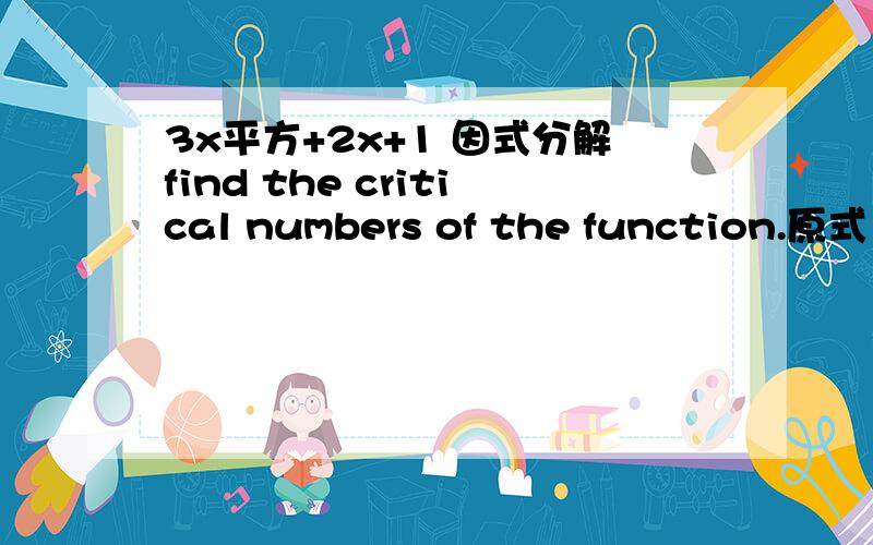 3x平方+2x+1 因式分解find the critical numbers of the function.原式 f（x）=x^3+x^2+x做导 = 3x^2+2x+1