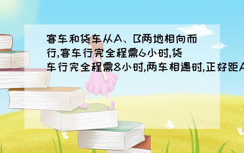 客车和货车从A、B两地相向而行,客车行完全程需6小时,货车行完全程需8小时,两车相遇时,正好距A、B两地的中点25千米,A、B两地的距离是多少?