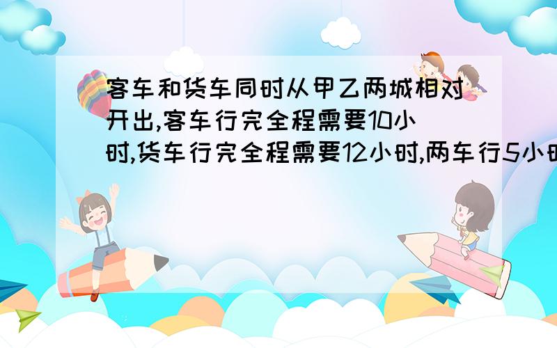 客车和货车同时从甲乙两城相对开出,客车行完全程需要10小时,货车行完全程需要12小时,两车行5小时后还相距50千米,甲乙两城相距（ ）千米.