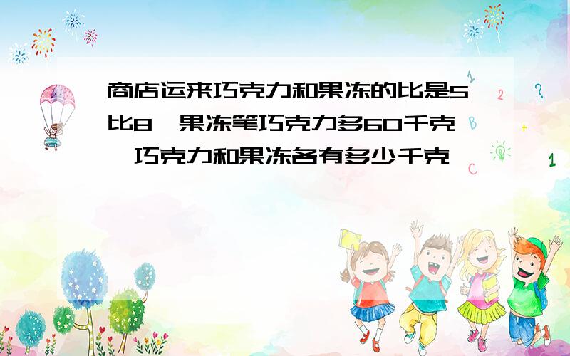 商店运来巧克力和果冻的比是5比8,果冻笔巧克力多60千克,巧克力和果冻各有多少千克