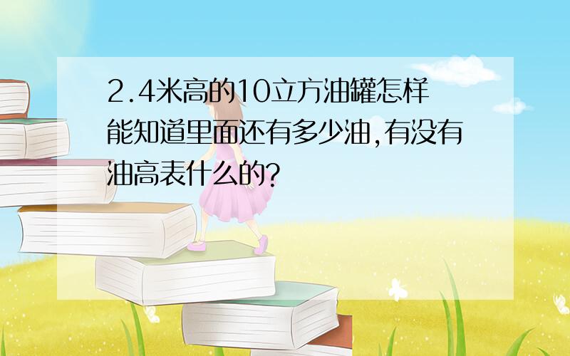 2.4米高的10立方油罐怎样能知道里面还有多少油,有没有油高表什么的?