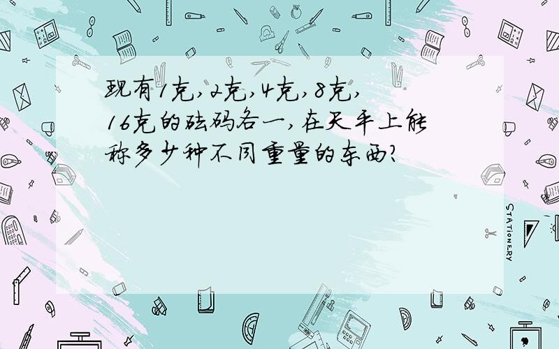 现有1克,2克,4克,8克,16克的砝码各一,在天平上能称多少种不同重量的东西?